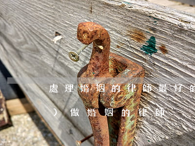 處理婚姻的律師最好的律師(有無專業(yè)做婚姻的律師)