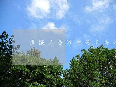 虚假广告罪中的广告的内涵是什么