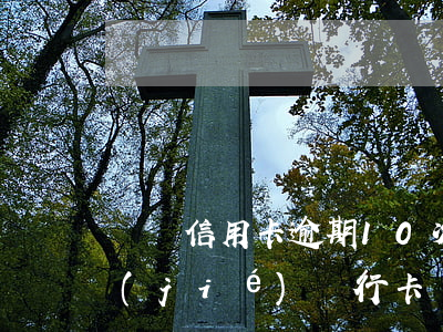 虛擬信用卡逾期10次沒(méi)有凍結(jié)銀行卡（虛擬信用卡逾期10次沒(méi)有凍結(jié)）