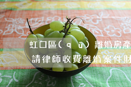 虹口區(qū)離婚房產(chǎn)分割請律師收費(離婚案件財產(chǎn)分割律師收費標(biāo)準(zhǔn))