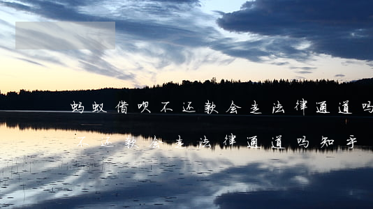 蚂蚁借呗不还款会走法律通道吗-蚂蚁借呗不还款会走法律通道吗知乎