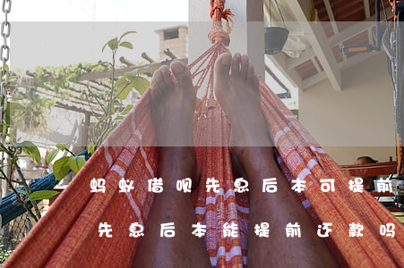 蚂蚁借呗先息后本可提前还款么-蚂蚁借呗先息后本能提前还款吗
