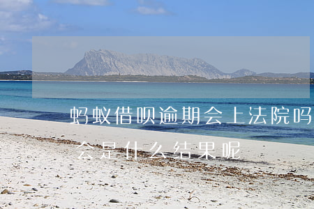蚂蚁借呗逾期会上法院吗(借呗逾期法院起诉会是什么结果呢?)