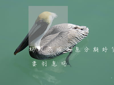 蚂蚁花呗免息分期好货(花呗分期买免息东西要利息吗?)