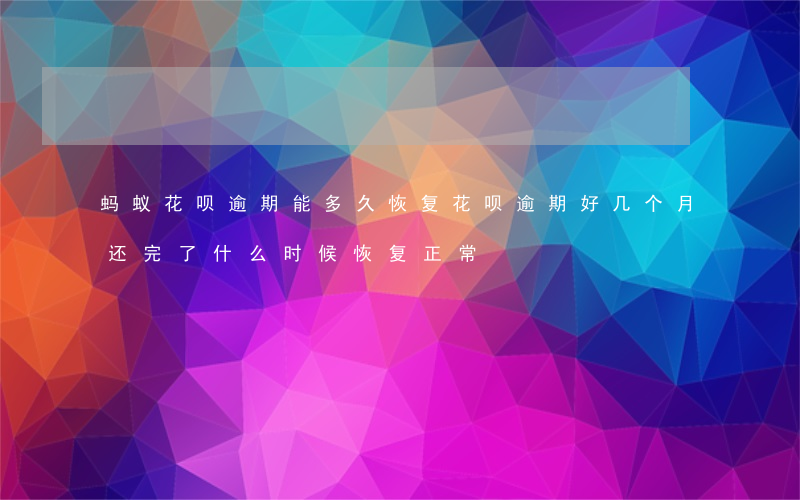 蚂蚁花呗逾期能多久恢复(花呗逾期好几个月还完了什么时候恢复正常)