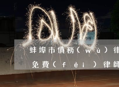 蚌埠市債務(wù)律師選誰(蚌埠法律援助免費(fèi)律師)