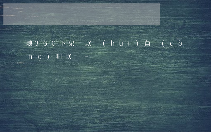 融360下架還款會(huì)自動(dòng)扣款嗎-