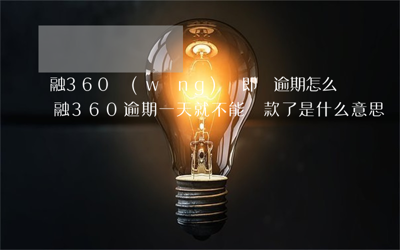 融360網(wǎng)貸即將逾期怎么辦(融360逾期一天就不能還款了是什么意思)