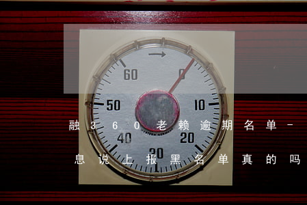 融360老赖逾期名单-融360逾期发信息说上报黑名单真的吗