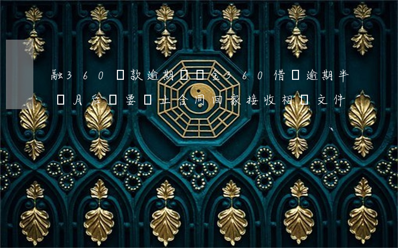 融360貸款逾期違約金(360借貸逾期半個月后說要終止合同回家接收相關文件)
