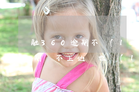 融360逾期不聯(lián)系(360逾期還不上,他們也聯(lián)系不上我怎么辦)
