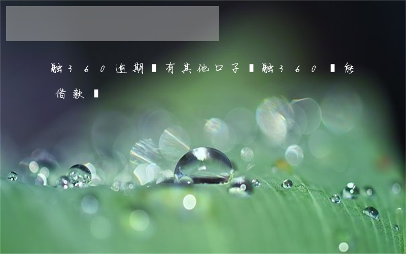 融360逾期還有其他口子嗎(融360還能借款嗎)