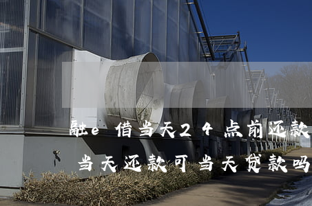 融e借当天24点前还款算逾期吗-融e借当天还款可当天贷款吗