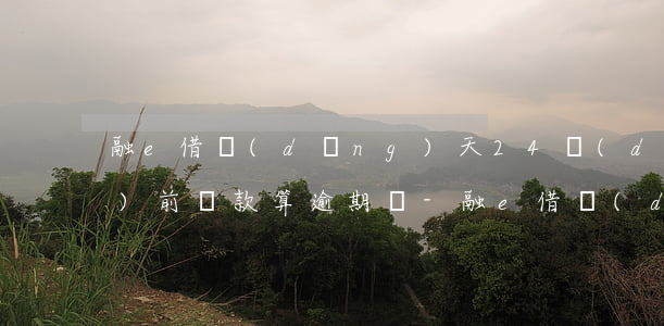 融e借當(dāng)天24點(diǎn)前還款算逾期嗎-融e借當(dāng)天還款可當(dāng)天貸款嗎
