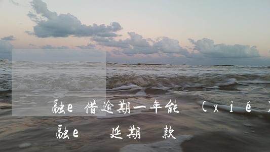 融e借逾期一年能協(xié)商還款嗎-融e貸延期還款