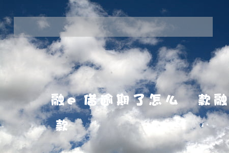 融e借逾期了怎么還款(融e借逾期了怎么還款)