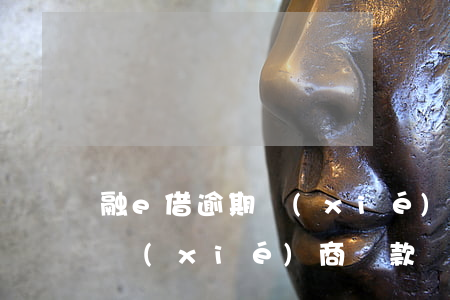 融e借逾期協(xié)商還款(融e借逾期協(xié)商還款)