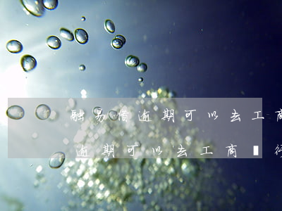 融易借逾期可以去工商銀行辦卡嗎-融易借逾期可以去工商銀行辦卡嗎安全嗎