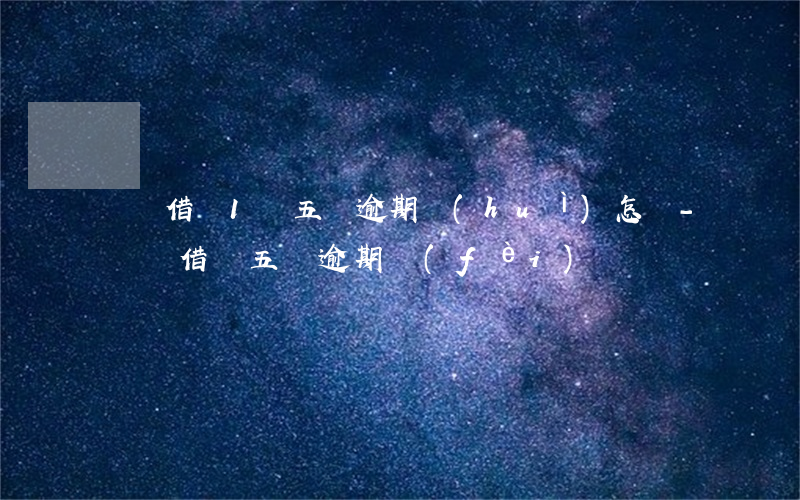 螞蟻借唄1萬五萬逾期會(huì)怎樣-螞蟻借唄五萬逾期費(fèi)