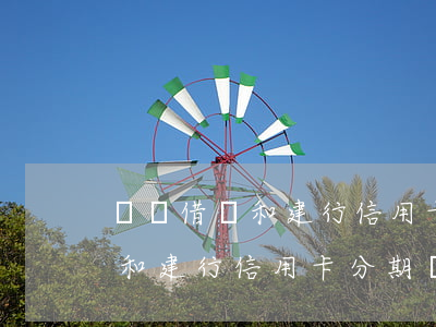 螞蟻借唄和建行信用卡分期還款-螞蟻借唄和建行信用卡分期還款哪個(gè)劃算