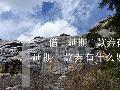 螞蟻借唄延期還款券有什么好處-螞蟻借唄延期還款券有什么好處嗎