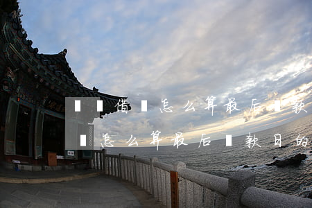 螞蟻借唄怎么算最后還款日的時間-螞蟻借唄怎么算最后還款日的時間呢