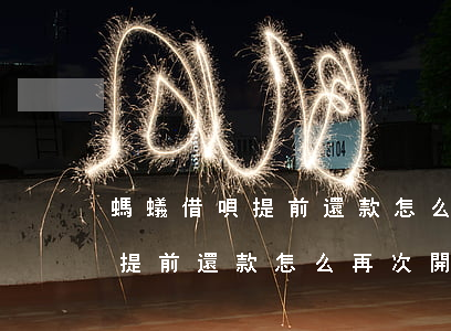 螞蟻借唄提前還款怎么再次開通-螞蟻借唄提前還款怎么再次開通額度
