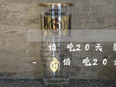 螞蟻借唄晚20天還款會(huì)怎么樣-螞蟻借唄晚20天還款會(huì)怎么樣嗎