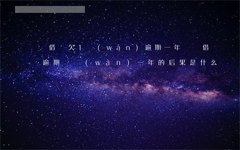 螞蟻借唄欠1萬(wàn)逾期一年(螞蟻借唄逾期兩萬(wàn)一年的后果是什么?)