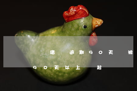螞蟻借唄逾期90天會被起訴嗎-借唄逾期90天以上會起訴嗎