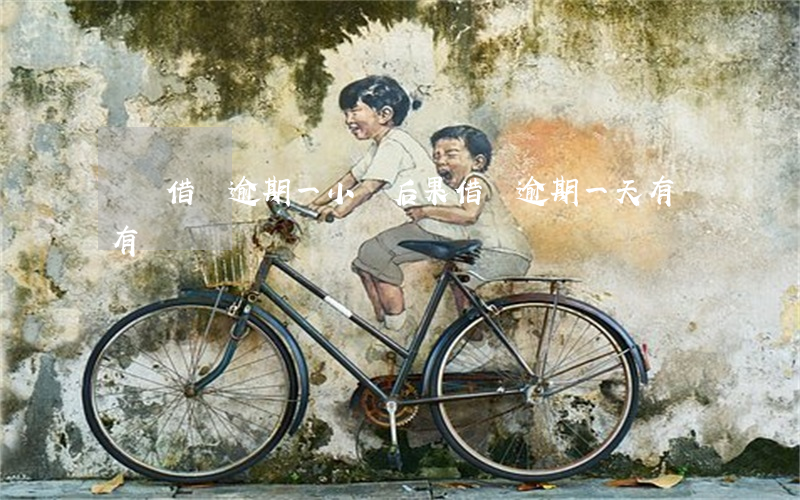 螞蟻借唄逾期一小時后果(借唄逾期一天有沒有問題?)
