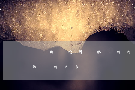 螞蟻借唄逾期過能辦信用卡(螞蟻借唄逾期過能辦信用卡)