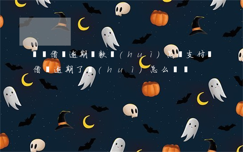 螞蟻借唄逾期還款會(huì)怎樣(支付寶借唄逾期了會(huì)怎么樣嗎)