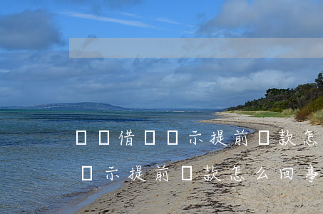 螞蟻借唄顯示提前還款怎么回事-螞蟻借唄顯示提前還款怎么回事啊