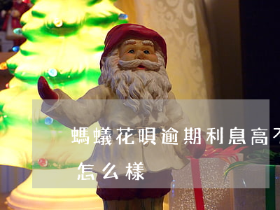 螞蟻花唄逾期利息高不?(花唄不還或者逾期會怎么樣)