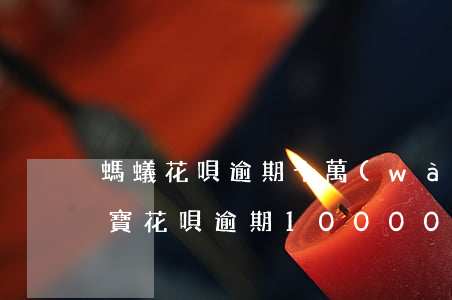螞蟻花唄逾期十萬(wàn)起訴案例(支付寶花唄逾期10000會(huì)起訴)