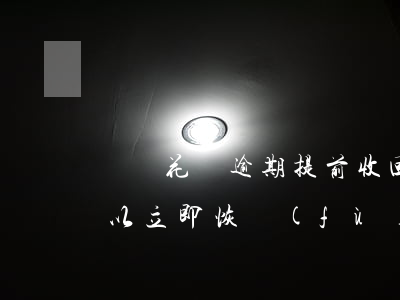 螞蟻花唄逾期提前收回(花唄有逾期還款后可以立即恢復(fù)使用嗎)