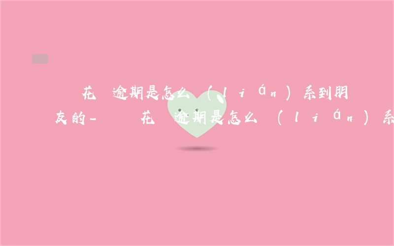 螞蟻花唄逾期是怎么聯(lián)系到朋友的-螞蟻花唄逾期是怎么聯(lián)系到朋友的呢