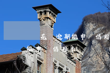 螞蟻花唄逾期能申請信用卡嗎(螞蟻花唄逾期能申請信用卡嗎)