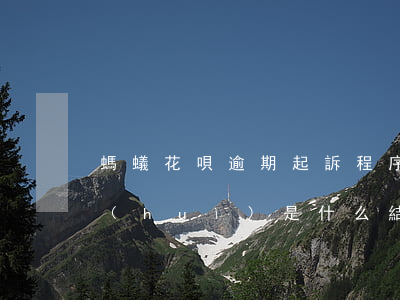 螞蟻花唄逾期起訴程序(花唄逾期法院起訴會(huì)是什么結(jié)果呢?)