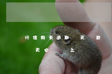 行信用卡逾期幾天還款嗎(信用卡最多能逾期幾天必須還上)