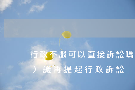 行政不服可以直接訴訟嗎(不服行政復(fù)議再提起行政訴訟)