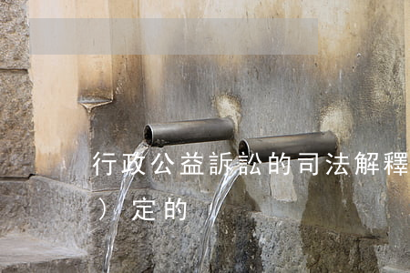 行政公益訴訟的司法解釋是如何規(guī)定的