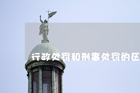 行政处罚和刑事处罚的区别