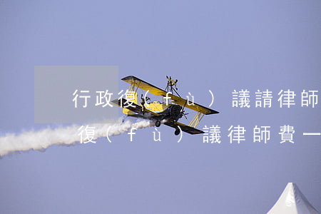 行政復(fù)議請律師要多少錢(申請行政復(fù)議律師費一般多少)