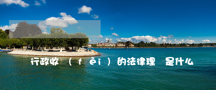 行政收費(fèi)的法律理論是什么