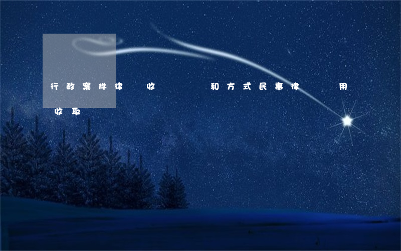 行政案件律師收費標準和方式(民事律師費用收取標準)