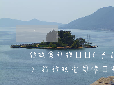 行政案件律師費(fèi)誰承擔(dān)(打行政官司律師收費(fèi)標(biāo)準(zhǔn))