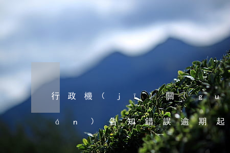 行政機(jī)關(guān)訴權(quán)告知錯誤逾期起訴的-行政機(jī)關(guān)訴權(quán)告知錯誤逾期起訴的案例