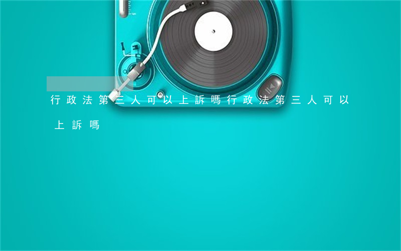 行政法第三人可以上訴嗎(行政法第三人可以上訴嗎)